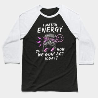 I Match Energy So How We Gone Act Today IV Baseball T-Shirt